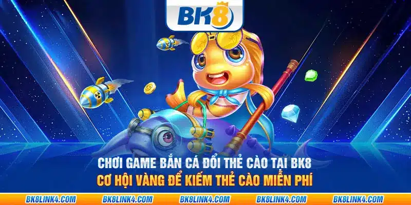 Chơi game bắn cá đổi thẻ cào tại BK8 – Cơ hội vàng để kiếm thẻ cào miễn phí