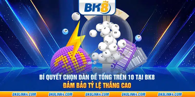 Bí quyết chọn dàn đề tổng trên 10 tại BK8: Đảm bảo tỷ lệ thắng cao