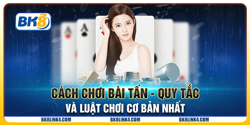 Cách chơi bài tấn - Quy tắc và luật chơi cơ bản nhất