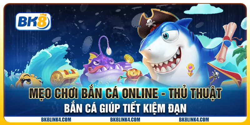 Mẹo chơi Bắn cá online - Thủ thuật bắn cá giúp tiết kiệm đạn