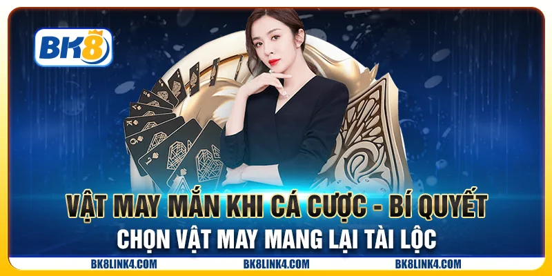 Vật may mắn khi cá cược - Bí quyết chọn vật may mang lại tài lộc